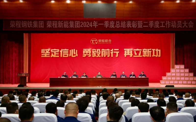 堅定信心 勇毅前行 再立新功！榮程鋼鐵集團(tuán)、新能集團(tuán)召開一季度總結(jié)表彰暨二季度工作動員大會